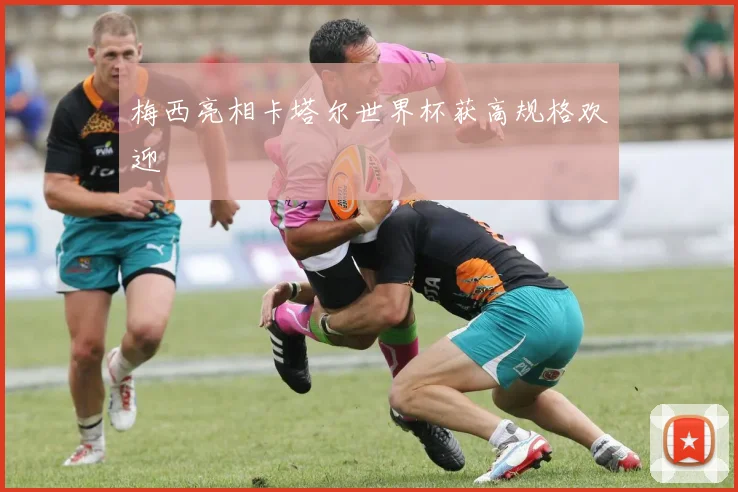 梅西亮相卡塔尔世界杯获高规格欢迎