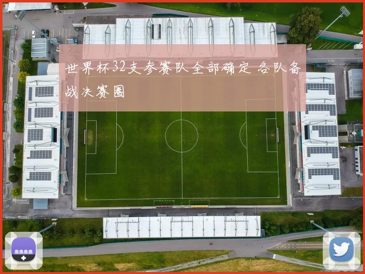 世界杯32支参赛队全部确定 各队备战决赛圈