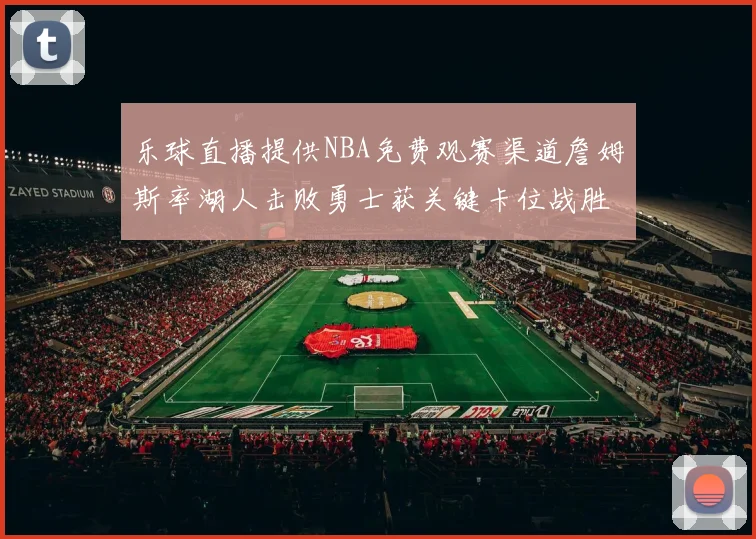 乐球直播提供NBA免费观赛渠道詹姆斯率湖人击败勇士获关键卡位战胜利