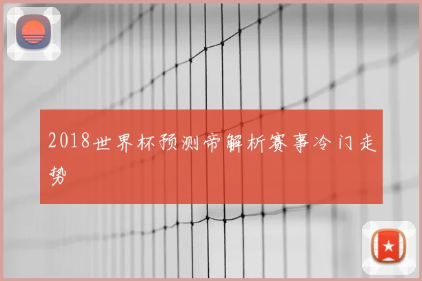 2018世界杯预测帝解析赛事冷门走势