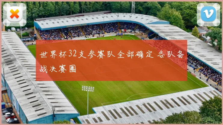 世界杯32支参赛队全部确定 各队备战决赛圈