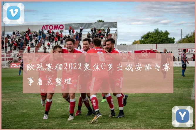 欧冠赛程2022聚焦C罗出战安排与赛事看点整理