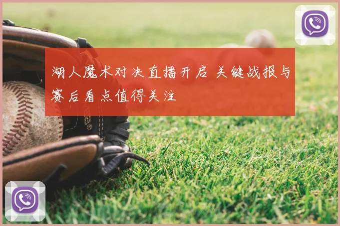 湖人魔术对决直播开启 关键战报与赛后看点值得关注