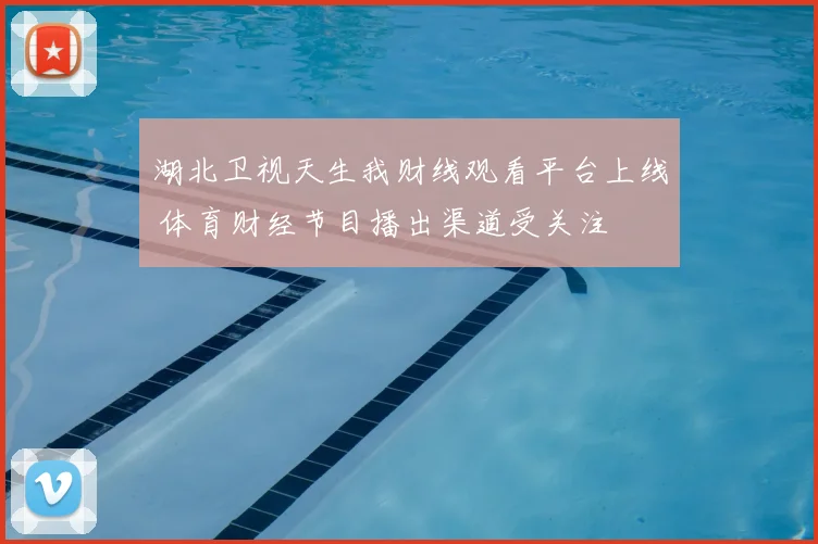 湖北卫视天生我财线观看平台上线 体育财经节目播出渠道受关注