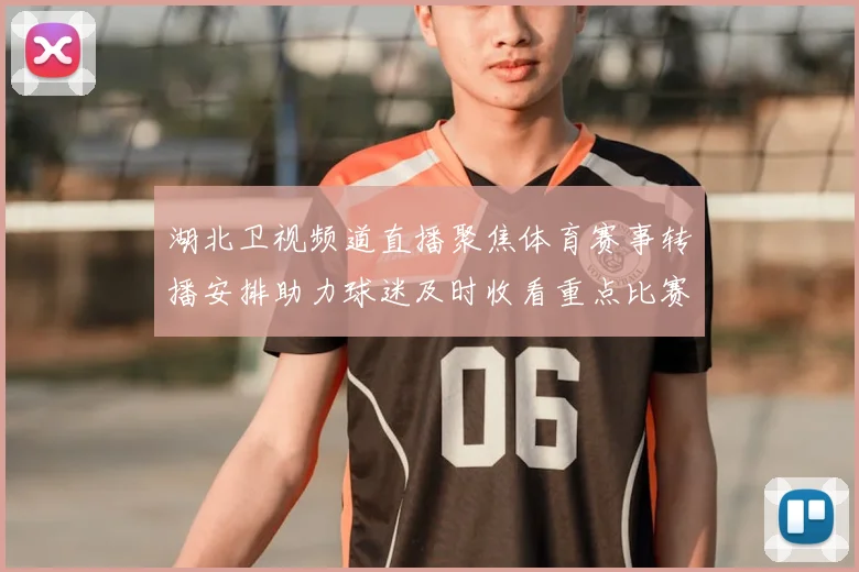 湖北卫视频道直播聚焦体育赛事转播安排助力球迷及时收看重点比赛