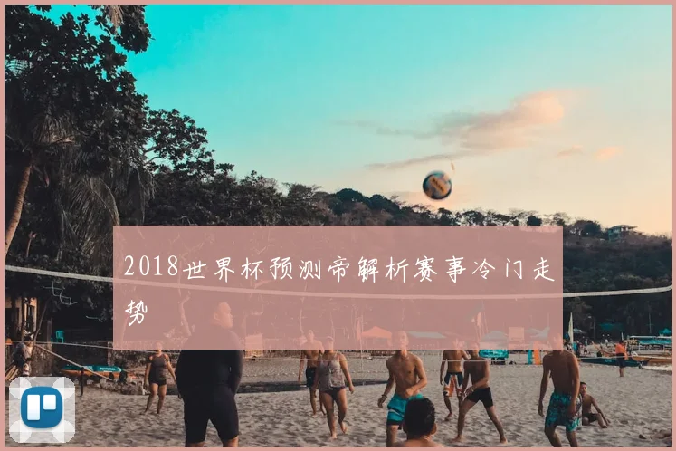 2018世界杯预测帝解析赛事冷门走势