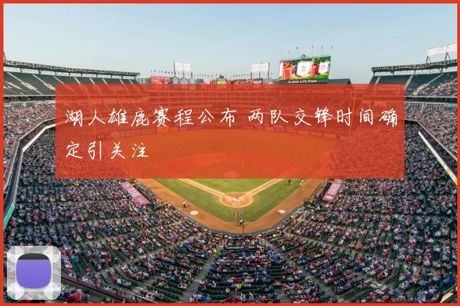 湖人雄鹿赛程公布 两队交锋时间确定引关注
