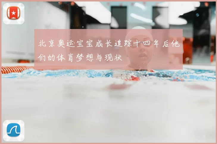 北京奥运宝宝成长追踪十四年后他们的体育梦想与现状