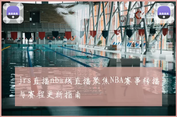 jrs直播nba线直播聚焦NBA赛事转播与赛程更新指南