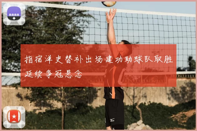 指宿洋史替补出场建功助球队取胜延续争冠悬念