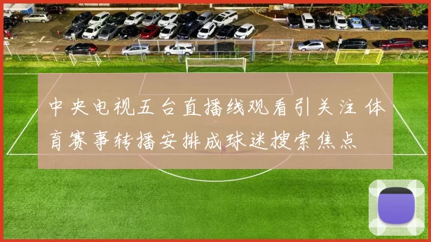 中央电视五台直播线观看引关注 体育赛事转播安排成球迷搜索焦点