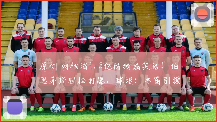 原创 利物浦1.5亿防线成笑话!伯恩茅斯轻松打爆,球迷:冬窗引援呢?