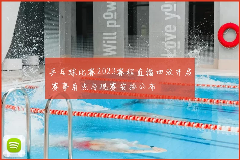 乒乓球比赛2023赛程直播回放开启 赛事看点与观赛安排公布