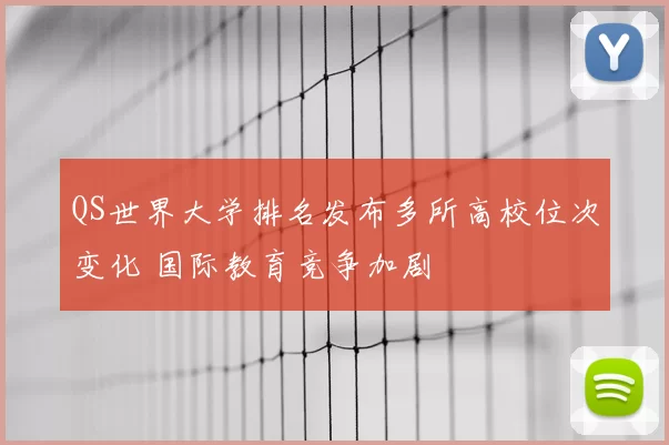 QS世界大学排名发布多所高校位次变化 国际教育竞争加剧