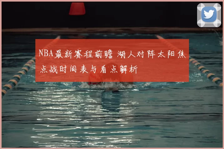 NBA最新赛程前瞻 湖人对阵太阳焦点战时间表与看点解析