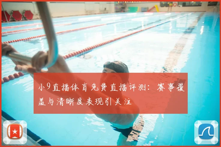 小9直播体育免费直播评测：赛事覆盖与清晰度表现引关注