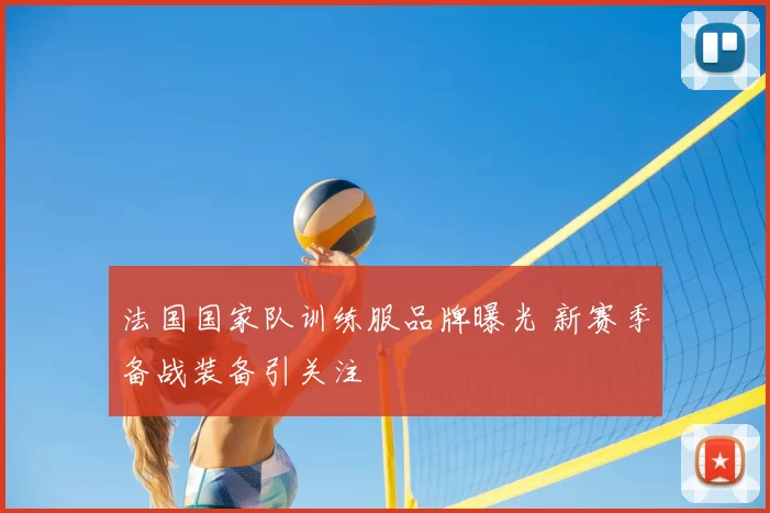 法国国家队训练服品牌曝光 新赛季备战装备引关注