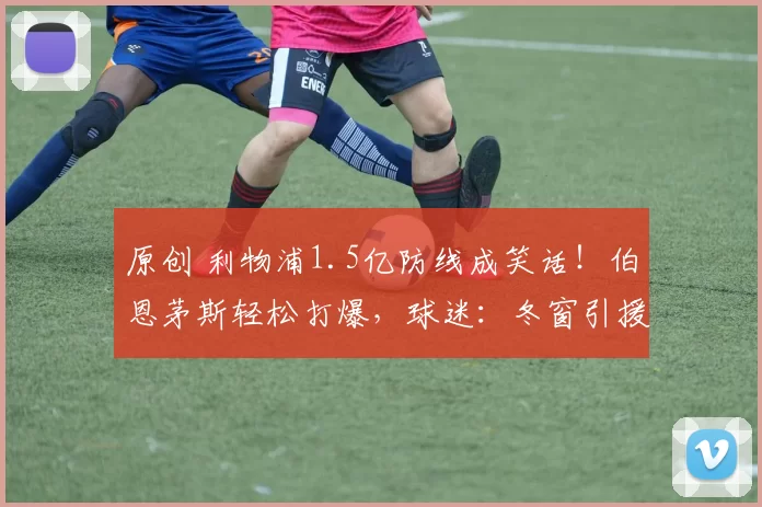 原创 利物浦1.5亿防线成笑话!伯恩茅斯轻松打爆,球迷:冬窗引援呢?
