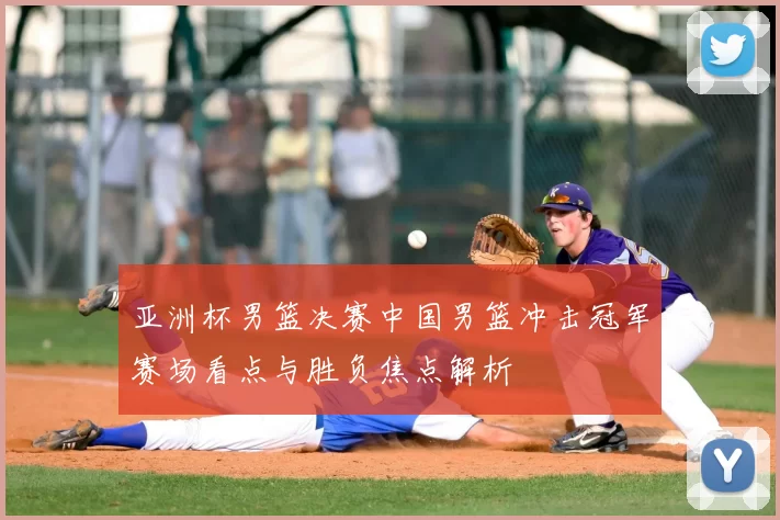 亚洲杯男篮决赛中国男篮冲击冠军赛场看点与胜负焦点解析