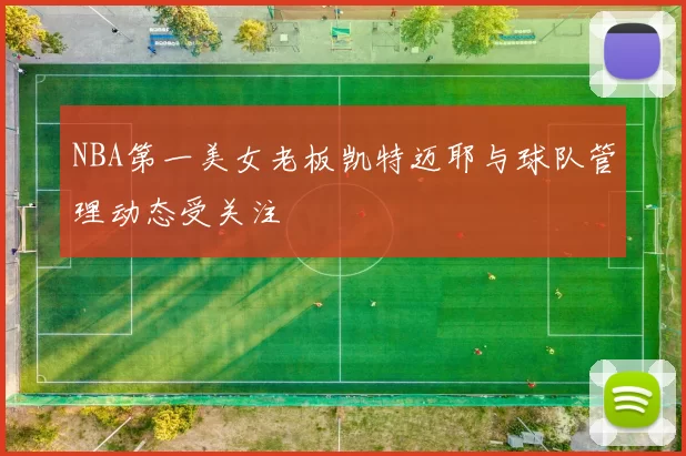 NBA第一美女老板凯特迈耶与球队管理动态受关注