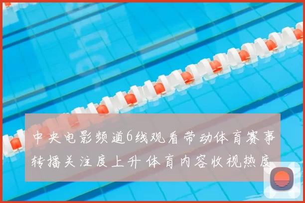 中央电影频道6线观看带动体育赛事转播关注度上升 体育内容收视热度持续攀升