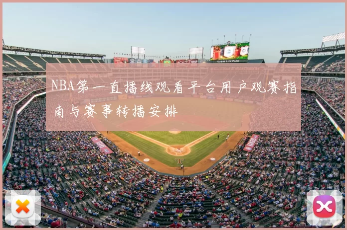 NBA第一直播线观看平台用户观赛指南与赛事转播安排