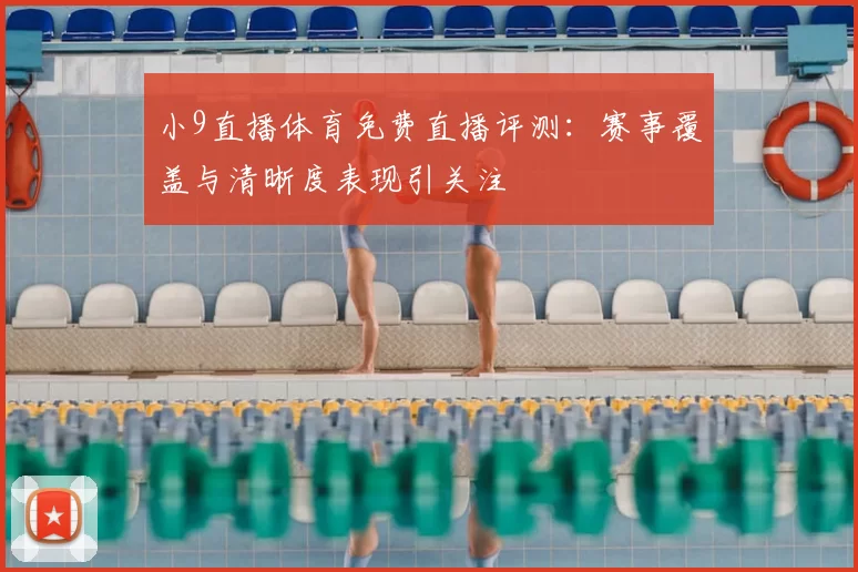 小9直播体育免费直播评测：赛事覆盖与清晰度表现引关注