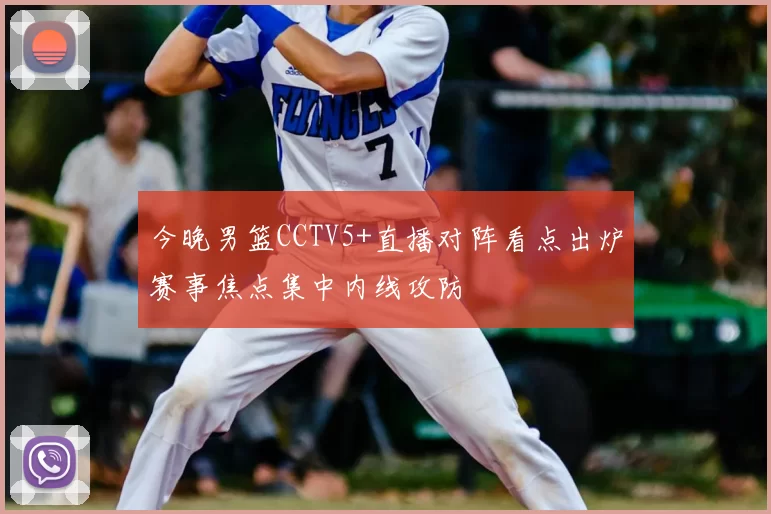 今晚男篮CCTV5+直播对阵看点出炉赛事焦点集中内线攻防