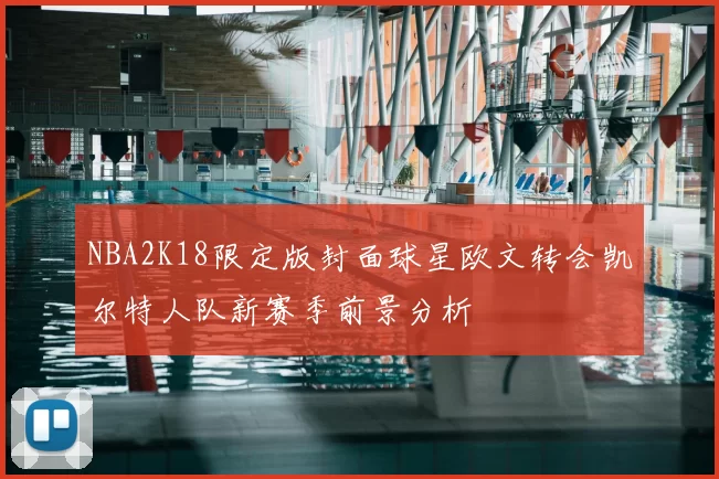 NBA2K18限定版封面球星欧文转会凯尔特人队新赛季前景分析