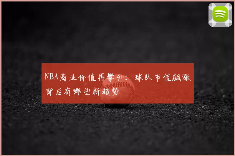NBA商业价值再攀升：球队市值飙涨背后有哪些新趋势