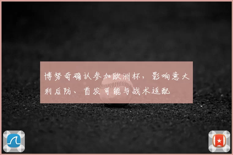 博努奇确认参加欧洲杯，影响意大利后防、首发可能与战术适配