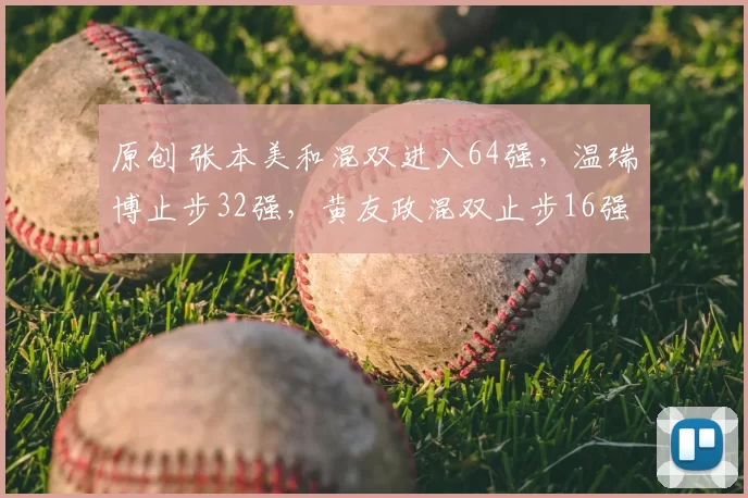 原创 张本美和混双进入64强，温瑞博止步32强，黄友政混双止步16强