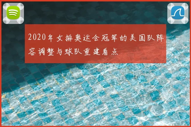 2020年女排奥运会冠军的美国队阵容调整与球队重建看点