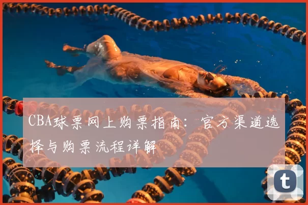 CBA球票网上购票指南:官方渠道选择与购票流程详解