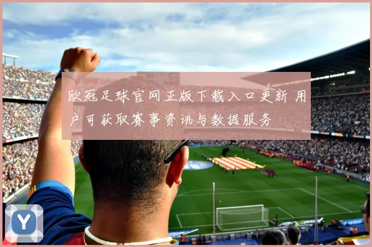 欧冠足球官网正版下载入口更新 用户可获取赛事资讯与数据服务