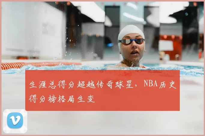 生涯总得分超越传奇球星，NBA历史得分榜格局生变