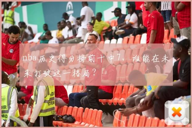 nba历史得分榜前十中7，谁能在未来打破这一格局？