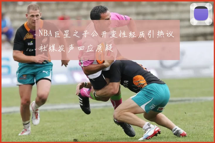 NBA巨星之子公开变性经历引热议 社媒发声回应质疑