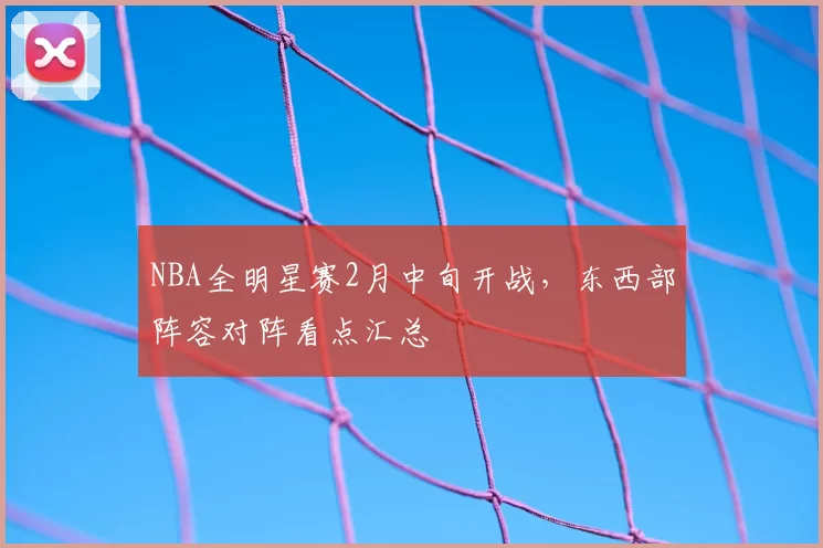 NBA全明星赛2月中旬开战，东西部阵容对阵看点汇总