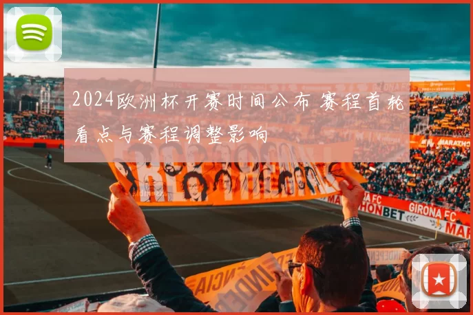 2024欧洲杯开赛时间公布 赛程首轮看点与赛程调整影响