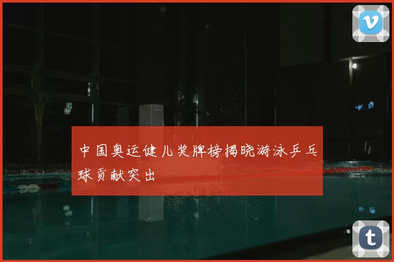 中国奥运健儿奖牌榜揭晓游泳乒乓球贡献突出