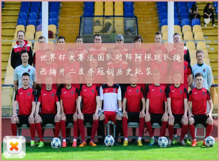 世界杯决赛法国队对阵阿根廷队梅西梅开二度夺冠创历史纪录