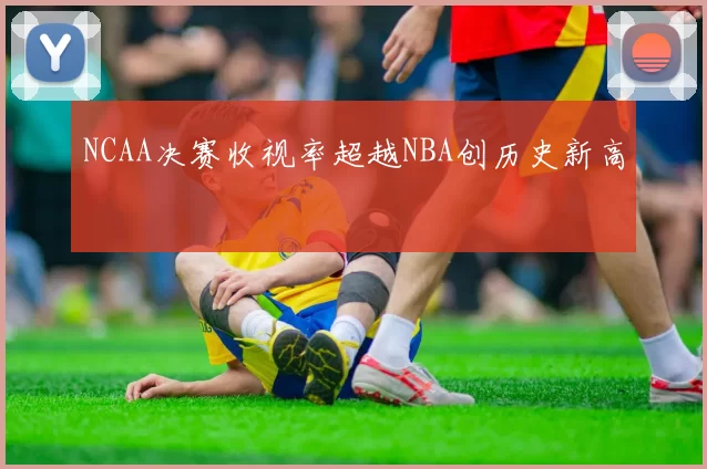 NCAA决赛收视率超越NBA创历史新高