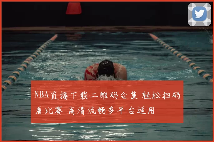 NBA直播下载二维码合集 轻松扫码看比赛 高清流畅多平台适用